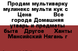 Продам мультиварку мулинекс мульти кук с490 › Цена ­ 4 000 - Все города Домашняя утварь и предметы быта » Другое   . Ханты-Мансийский,Нягань г.